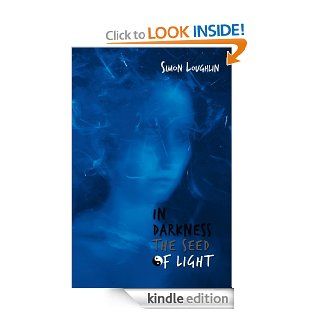 In Darkness the Seed of Light eBook Simon Loughlin Kindle Store