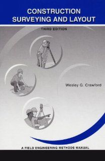 Construction Surveying and Layout A Step By Step Field Engineering Methods Manual (3rd Edition) Wesley G. Crawford 9780964742116 Books