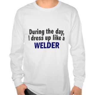 During The Day I Dress Up Like A Welder Tee Shirt