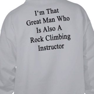 I'm That Great Man Who Is Also A Rock Climbing Ins Hoodies