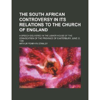The South African Controversy in Its Relations to the Church of England; A Speech Delivered in the Lower House of the Convocation of the Province of C Arthur Penrhyn Stanley 9781235817762 Books
