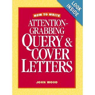 How to Write Attention Grabbing Query & Cover Letters John Wood 9780898797046 Books