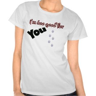 Im Too Good For You T shirt