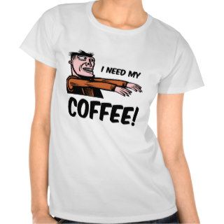 i need my coffee tee shirts
