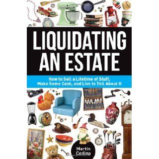 Liquidating an Estate How to Sell a Lifetime of Stuff, Make Some Cash, and Live to Tell About It Martin Codina 9781440236655 Books
