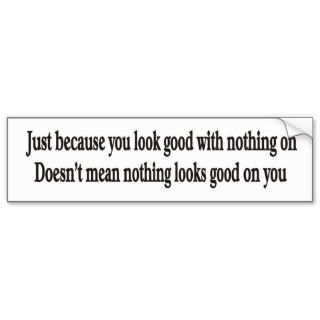 Just because you look good with nothing on bumper bumper stickers