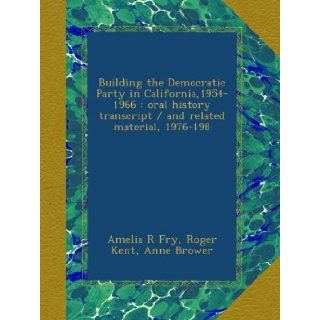 Building the Democratic Party in California, 1954 1966  oral history transcript / and related material, 1976 198 Amelia R Fry, Roger Kent, Anne Brower Books