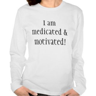 I am medicated & motivated tshirt