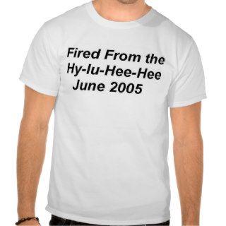 I Got Fired the Hy Iu Hee Hee Tshirts