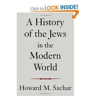 A History of the Jews in the Modern World Howard M. Sachar 9780375414978 Books