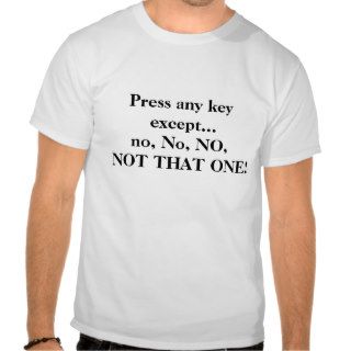 Press any key exceptno, No, NO, NOT THAT ONE Tshirts