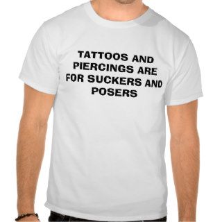 TATTOOS AND PIERCINGS ARE FOR SUCKERS AND POSERS T SHIRTS