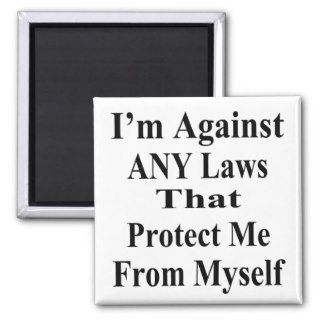 I'm Against ANY Laws Tha Protect Me Myself Magnet