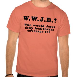 Who Would Jesus Deny HealthCare to? Shirt