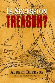 Is Secession Treason? Albert Taylor Bledsoe, Paul Dennis Sporer 9781932490190 Books