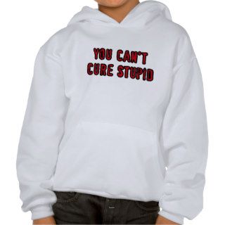 You can't cure stupid hoodies