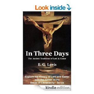 In Three Days   The History & Traditions of Lent and Easter eBook E. G. Lewis Kindle Store