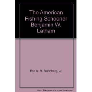 The American Fishing Schooner Benjamin W. Latham Jr. Erik A. R. Ronnberg Books