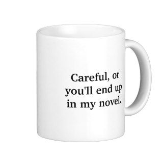 Careful,or you'll end up in my novel. mug