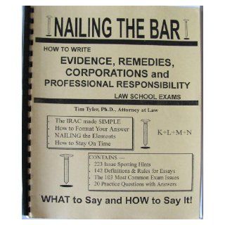 Nailing The Bar How To Write Evidence, Remedies, Corporations and Professional Responsibility Law S Attorney at Law Tim Tyler Ph.D. 9781879563599 Books