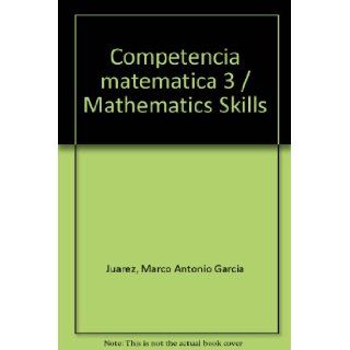 Competencia matematica 3 / Mathematics Skills (Spanish Edition) (9786071708403) Marco Antonio Garcia Juarez Books
