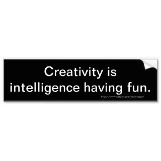 Creativity is intelligence having fun. bumper sticker