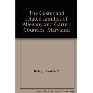The Custer and related families of Allegany and Garrett Counties, Maryland Franklin D Bishop 9780788436338 Books