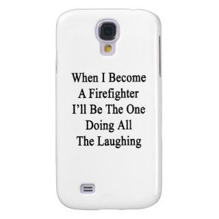 When I Become A Firefighter I'll Be The One Doing Samsung Galaxy S4 Case