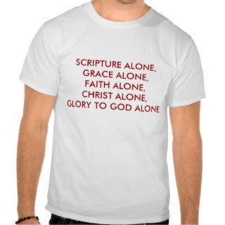 SCRIPTURE ALONE, GRACE ALONE,             FAITHTEE SHIRT