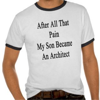 After All That Pain My Son Became An Architect T shirts