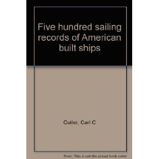 Five hundred sailing records of American built ships Carl C Cutler Books