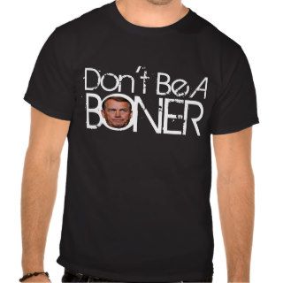 Don't Be A BONER   John Boehner is a hater Tshirt