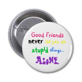 Good Friends, never, let you do, stupid, thingsButtons