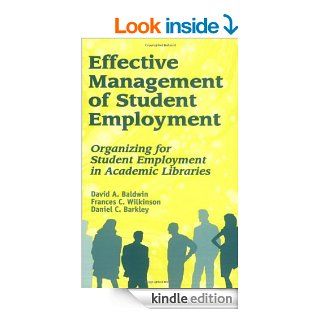 Effective Management of Student Employment Organizing for Student Employment in Academic Libraries eBook David A. Baldwin, Frances C. Wilkinson, Daniel C. Barkley Kindle Store