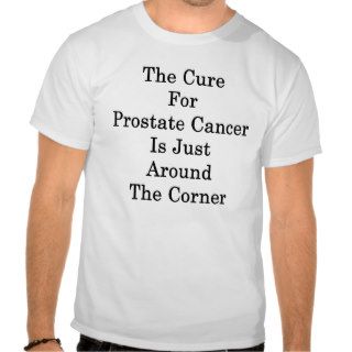 The Cure For Prostate Cancer Is Just Around The Co Shirts