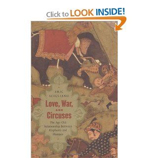 Love, War, and Circuses The Age Old Relationship Between Elephants and Humans Eric Scigliano 0046442015837 Books