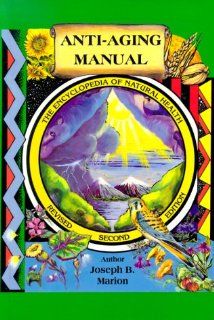 Anti Aging Manual The Encyclopedia of Natural Health Dr.Joseph Marion N.D. 9780964499911 Books