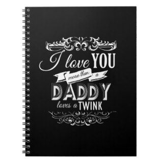 I LOVE YOU MORE THAN A DADDY LOVES A TWINK  .png Note Books