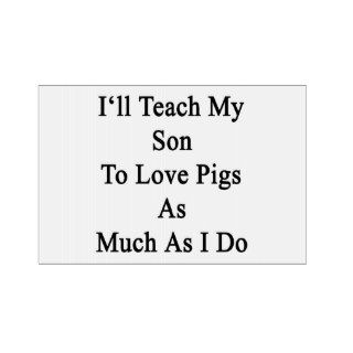 I'll Teach My Son To Love Pigs As Much As I Do Sign