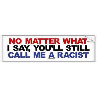 You'll still call me a racist bumper stickers