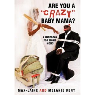 Are You a "Crazy" Baby Mama? A Handbook for Single Moms Max Laine and Melanie Bent 9781450234474 Books