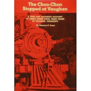 The choo choo stopped at Vaughan A vivid and accurate account of Casey Jones' fatal train crash at Vaughan, Mississippi Massena F Jones Books