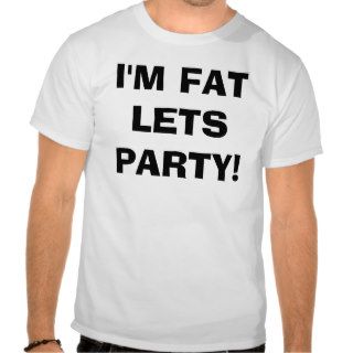 i'm fat lets party t shirts