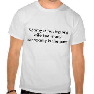 Bigamy is having one wife too many. Monogamy isTee Shirts