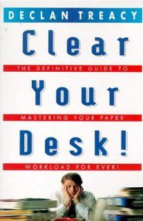 Clear Your Desk The Definitive Guide to Conquering Your Paper Workload   Forever (Arrow Business Books) DECLAN TREACY 9780099271925 Books