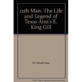 12th Man The Life and Legend of Texas Atm's E. King Gill Ft. Worth Star 9781928846499 Books