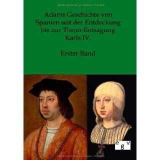 Adams Geschichte von Spanien seit der Entdeckung bis zur Thron Entsagung Karls IV. (German Edition) Salzwasser Verlag 9783863825867 Books
