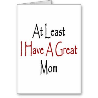At Least I Have A Great Mom Greeting Card