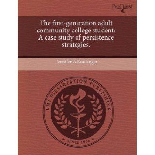 The first generation adult community college student A case study of persistence strategies. Jennifer A Boulanger 9781243697387 Books