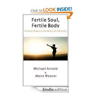 Fertile Soul, Fertile Body Finding Peace in the Midst of Infertility eBook Maire Weaver, Michael Arnold Kindle Store